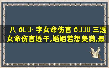 八 🌷 字女命伤官 🐞 三透「女命伤官透干,婚姻若想美满,最好远嫁」